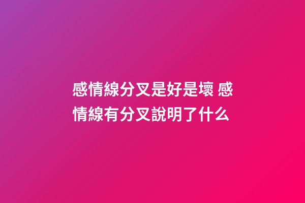 感情線分叉是好是壞 感情線有分叉說明了什么